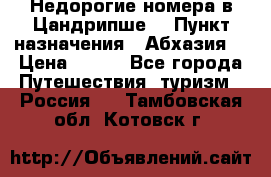 Недорогие номера в Цандрипше  › Пункт назначения ­ Абхазия  › Цена ­ 300 - Все города Путешествия, туризм » Россия   . Тамбовская обл.,Котовск г.